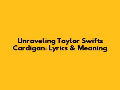 Unraveling Taylor Swift's 'Cardigan': Lyrics & Meaning