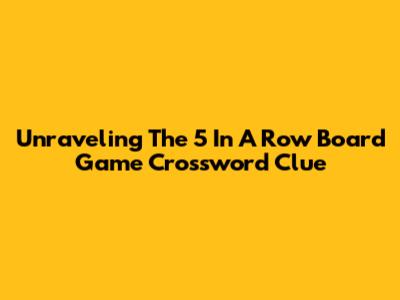 Unraveling The 5 In A Row Board Game Crossword Clue