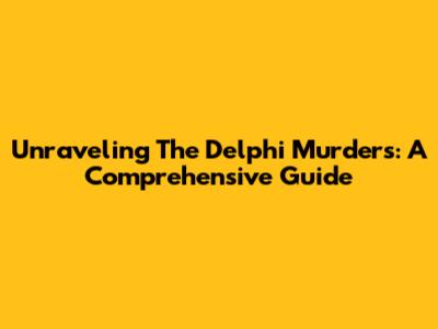 Unraveling The Delphi Murders: A Comprehensive Guide