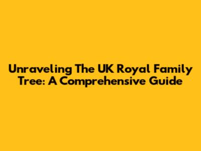 Unraveling The UK Royal Family Tree: A Comprehensive Guide