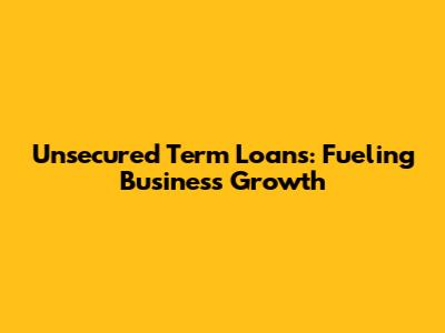 Unsecured Term Loans: Fueling Business Growth