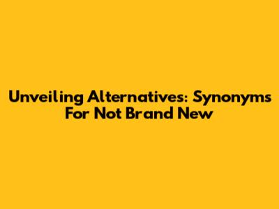Unveiling Alternatives: Synonyms For 'Not Brand New'
