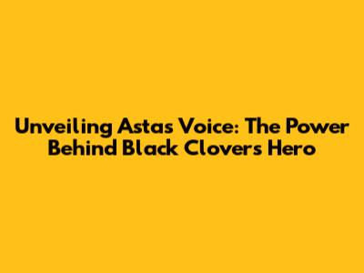 Unveiling Asta's Voice: The Power Behind Black Clover's Hero