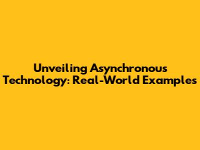 Unveiling Asynchronous Technology: Real-World Examples