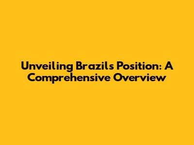 Unveiling Brazil's Position: A Comprehensive Overview
