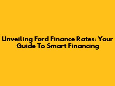 Unveiling Ford Finance Rates: Your Guide To Smart Financing