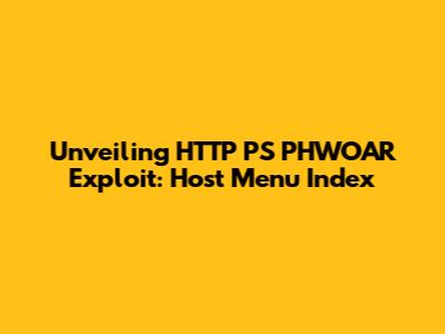 Unveiling HTTP PS PHWOAR Exploit: Host Menu Index