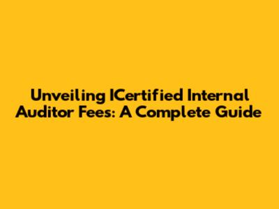 Unveiling ICertified Internal Auditor Fees: A Complete Guide