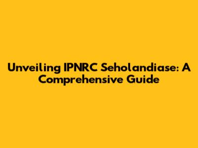 Unveiling IPNRC Seholandiase: A Comprehensive Guide