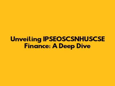 Unveiling IPSEOSCSNHUSCSE Finance: A Deep Dive