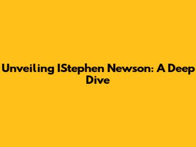 Unveiling IStephen Newson: A Deep Dive