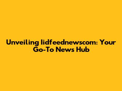Unveiling Iidfeednewscom: Your Go-To News Hub