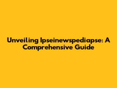 Unveiling Ipseinewspediapse: A Comprehensive Guide