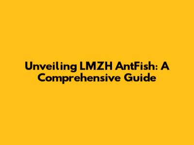 Unveiling LMZH AntFish: A Comprehensive Guide