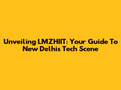 Unveiling LMZHIIT: Your Guide To New Delhi's Tech Scene