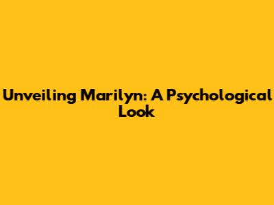 Unveiling Marilyn: A Psychological Look