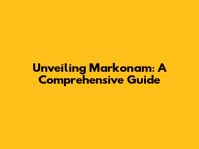 Unveiling Markonam: A Comprehensive Guide