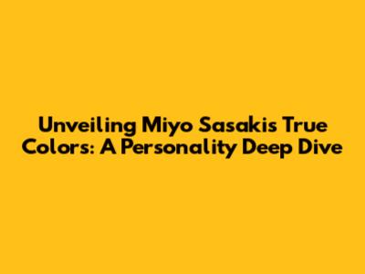 Unveiling Miyo Sasaki's True Colors: A Personality Deep Dive