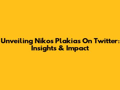 Unveiling Nikos Plakias On Twitter: Insights & Impact
