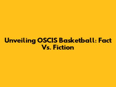 Unveiling OSCIS Basketball: Fact Vs. Fiction