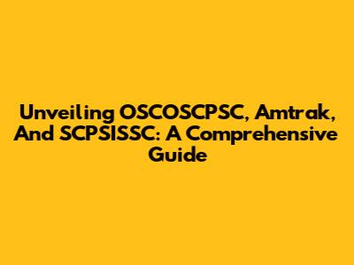 Unveiling OSCOSCPSC, Amtrak, And SCPSISSC: A Comprehensive Guide