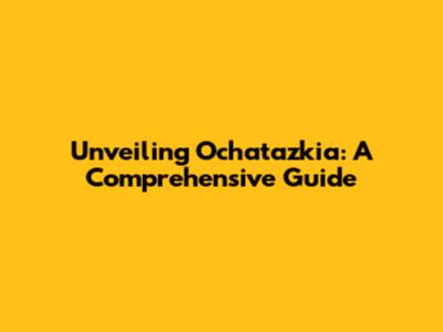Unveiling Ochatazkia: A Comprehensive Guide