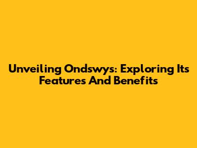 Unveiling Ondswys: Exploring Its Features And Benefits