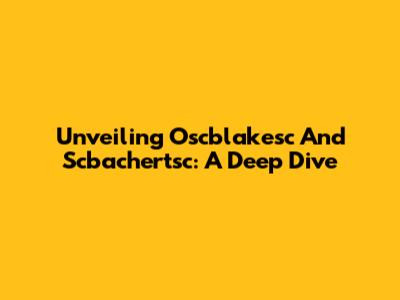 Unveiling Oscblakesc And Scbachertsc: A Deep Dive