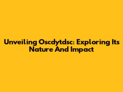 Unveiling Oscdytdsc: Exploring Its Nature And Impact