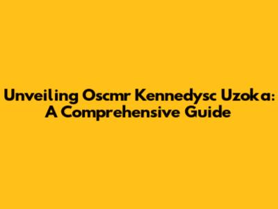 Unveiling Oscmr Kennedysc Uzoka: A Comprehensive Guide