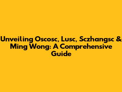Unveiling Oscosc, Lusc, Sczhangsc & Ming Wong: A Comprehensive Guide
