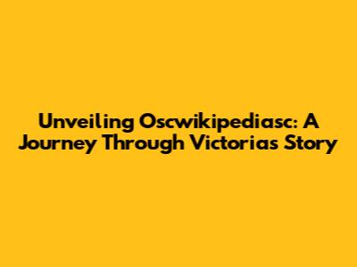 Unveiling Oscwikipediasc: A Journey Through Victoria's Story