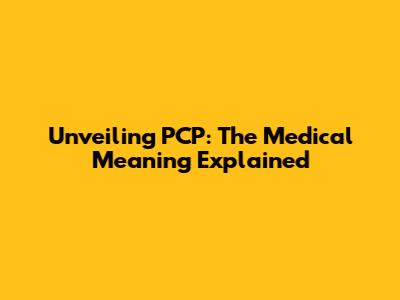 Unveiling PCP: The Medical Meaning Explained