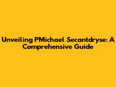 Unveiling PMichael Secantdryse: A Comprehensive Guide