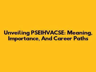 Unveiling PSEIHVACSE: Meaning, Importance, And Career Paths