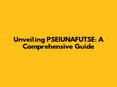 Unveiling PSEIUNAFUTSE: A Comprehensive Guide