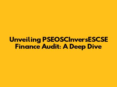 Unveiling PSEOSCInversESCSE Finance Audit: A Deep Dive