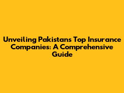 Unveiling Pakistan's Top Insurance Companies: A Comprehensive Guide