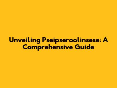 Unveiling Pseipseroolinsese: A Comprehensive Guide