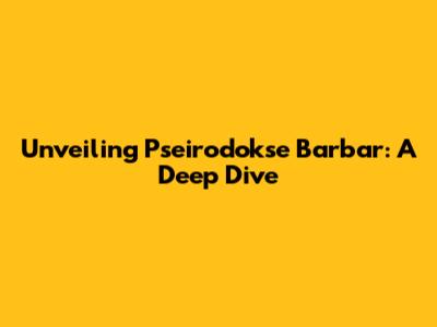 Unveiling Pseirodokse Barbar: A Deep Dive