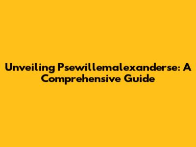Unveiling Psewillemalexanderse: A Comprehensive Guide