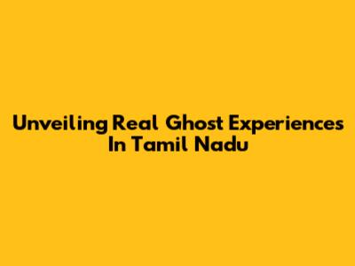Unveiling Real Ghost Experiences In Tamil Nadu