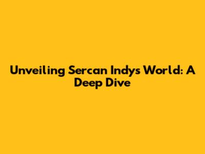 Unveiling Sercan Indy's World: A Deep Dive