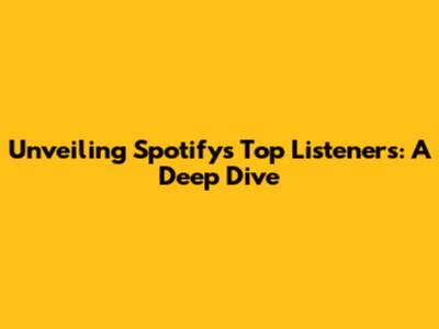 Unveiling Spotify's Top Listeners: A Deep Dive