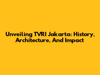 Unveiling TVRI Jakarta: History, Architecture, And Impact