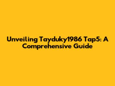 Unveiling Tayduky1986 Tap5: A Comprehensive Guide