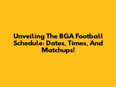 Unveiling The BGA Football Schedule: Dates, Times, And Matchups!