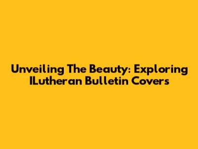 Unveiling The Beauty: Exploring ILutheran Bulletin Covers