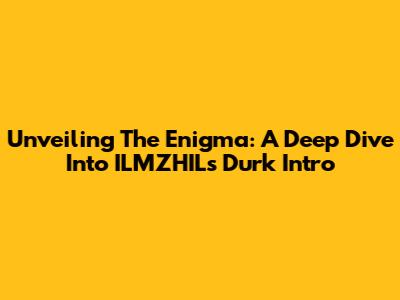 Unveiling The Enigma: A Deep Dive Into ILMZHIL's Durk Intro