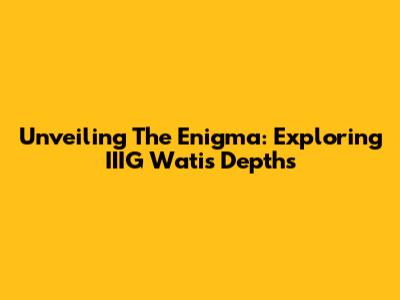 Unveiling The Enigma: Exploring IIIG Wati's Depths